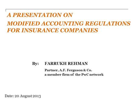 By: FARRUKH REHMAN Partner, A.F. Ferguson & Co. a member firm of the PwC network A PRESENTATION ON MODIFIED ACCOUNTING REGULATIONS FOR INSURANCE COMPANIES.