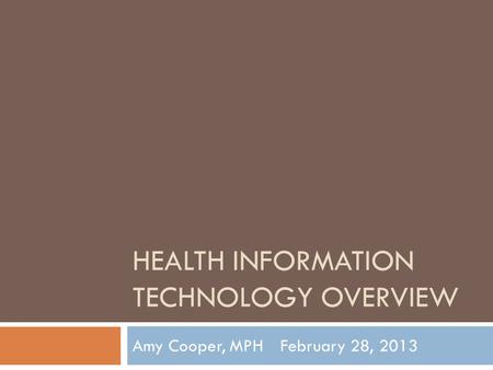 HEALTH INFORMATION TECHNOLOGY OVERVIEW Amy Cooper, MPHFebruary 28, 2013.