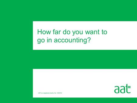 How far do you want to go in accounting?. Introducing AAT Where could AAT take you? The AAT Accounting Qualification Support from AAT Full membership.