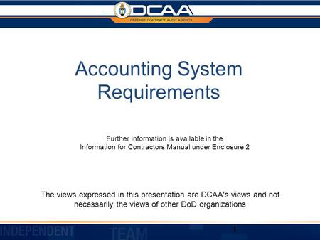 Accounting System Requirements The views expressed in this presentation are DCAA's views and not necessarily the views of other DoD organizations 1 Further.