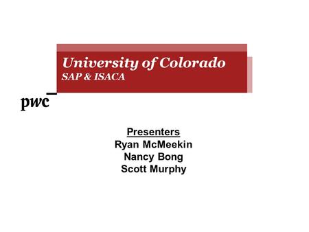 Presenters Ryan McMeekin Nancy Bong Scott Murphy University of Colorado SAP & ISACA University of Colorado SAP & ISACA.