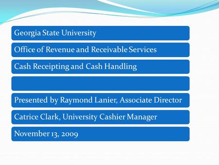 Georgia State UniversityOffice of Revenue and Receivable ServicesCash Receipting and Cash HandlingPresented by Raymond Lanier, Associate DirectorCatrice.