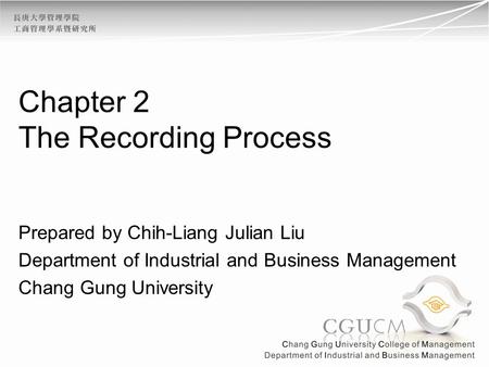 Chapter 2 The Recording Process Prepared by Chih-Liang Julian Liu Department of Industrial and Business Management Chang Gung University.