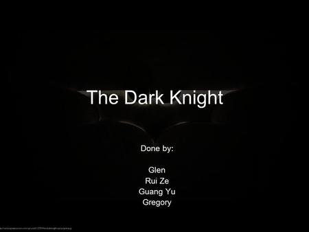 The Dark Knight Done by: Glen Rui Ze Guang Yu Gregory.