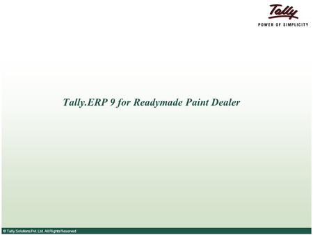 © Tally Solutions Pvt. Ltd. All Rights Reserved Tally.ERP 9 for Readymade Paint Dealer.