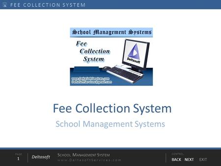 PAGE1 S CHOOL M ANAGEMENT S YSTEM www.DeltasoftServices.comCONTROL BACK NEXT EXIT Deltasoft  FEE COLLECTION SYSTEM Fee Collection System School Management.
