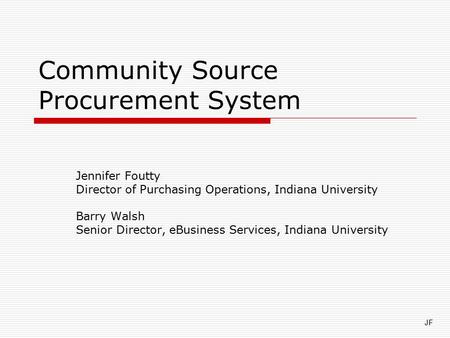 Community Source Procurement System Jennifer Foutty Director of Purchasing Operations, Indiana University Barry Walsh Senior Director, eBusiness Services,