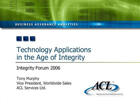 Technology Applications in the Age of Integrity Integrity Forum 2006 Tony Murphy Vice President, Worldwide Sales ACL Services Ltd.