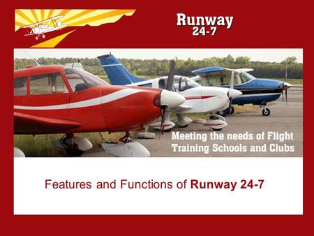 Features and Functions of Runway 24-7. What is RUNWAY 24-7? Specifically designed for Flying Schools and Clubs Easy to install Easy to use –Intuitive.