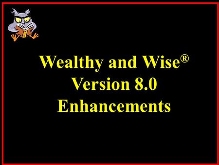 Wealthy and Wise ® Version 8.0 Enhancements. Wealthy and Wise has significant capacity for comprehensive retirement, wealth preservation, and charitable.
