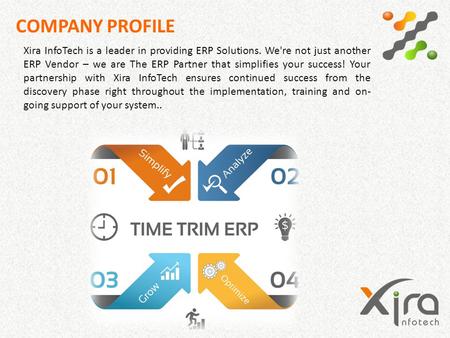 COMPANY PROFILE Xira InfoTech is a leader in providing ERP Solutions. We're not just another ERP Vendor – we are The ERP Partner that simplifies your success!