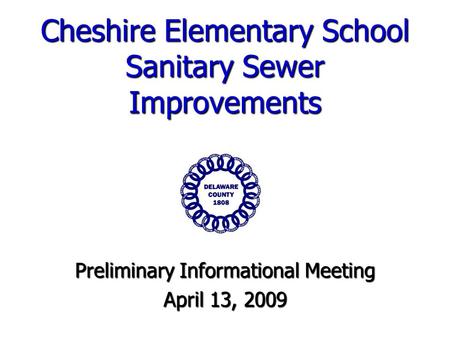 Cheshire Elementary School Sanitary Sewer Improvements Preliminary Informational Meeting April 13, 2009.