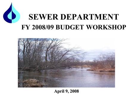 SEWER DEPARTMENT FY 2008/09 BUDGET WORKSHOP April 9, 2008.