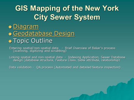 GIS Mapping of the New York City Sewer System  Diagram Diagram  Geodatabase Design Geodatabase Design Geodatabase Design  Topic Outline Entering spatial/non-spatial.