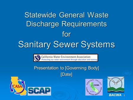 1 Statewide General Waste Discharge Requirements for Sanitary Sewer Systems Presentation to [Governing Body] [Date] BACWA.