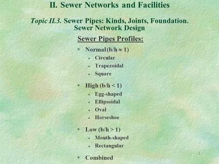 1 II. Sewer Networks and Facilities Topic II.3. Sewer Pipes: Kinds, Joints, Foundation. Sewer Network Design Sewer Pipes Profiles: §Normal (b/h  1) l.