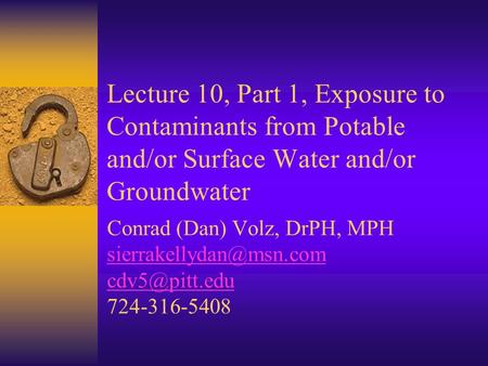 Lecture 10, Part 1, Exposure to Contaminants from Potable and/or Surface Water and/or Groundwater Conrad (Dan) Volz, DrPH, MPH