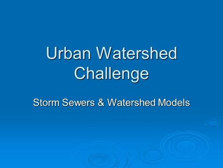 Urban Watershed Challenge Storm Sewers & Watershed Models.
