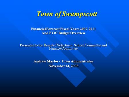 Town of Swampscott Financial Forecast Fiscal Years 2007-2011 And FY07 Budget Overview Presented to the Board of Selectmen, School Committee and Finance.