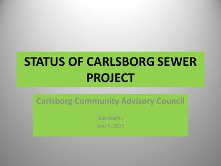STATUS OF CARLSBORG SEWER PROJECT Carlsborg Community Advisory Council Bob Martin June 6, 2013.