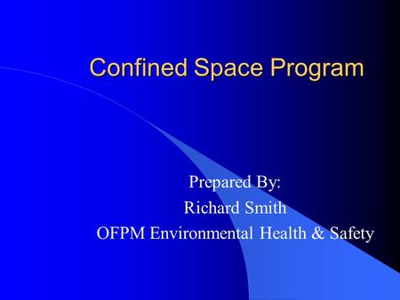 Confined Space Program Prepared By: Richard Smith OFPM Environmental Health & Safety.