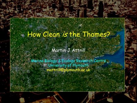 How Clean is the Thames? Martin J Attrill Marine Biology & Ecology Research Centre University of Plymouth