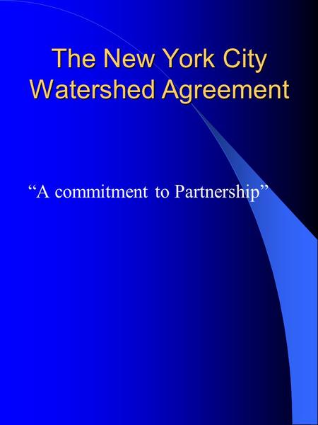 The New York City Watershed Agreement “A commitment to Partnership”
