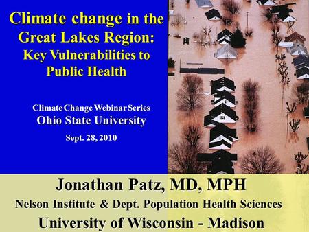 Climate change in the Great Lakes Region: Key Vulnerabilities to Public Health Jonathan Patz, MD, MPH Jonathan Patz, MD, MPH Nelson Institute & Dept. Population.