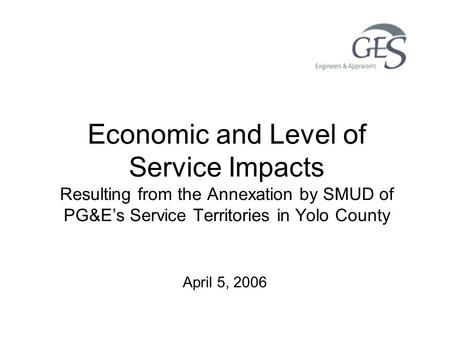 Economic and Level of Service Impacts Resulting from the Annexation by SMUD of PG&E’s Service Territories in Yolo County April 5, 2006.