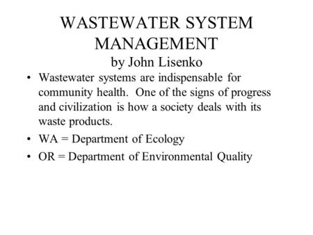 WASTEWATER SYSTEM MANAGEMENT by John Lisenko Wastewater systems are indispensable for community health. One of the signs of progress and civilization is.