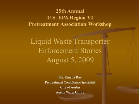 25th Annual U.S. EPA Region VI Pretreatment Association Workshop Liquid Waste Transporter Enforcement Stories August 5, 2009 Ms. Erin La Rue Pretreatment.