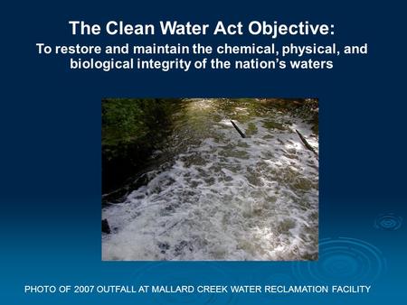 The Clean Water Act Objective: To restore and maintain the chemical, physical, and biological integrity of the nation’s waters PHOTO OF 2007 OUTFALL AT.
