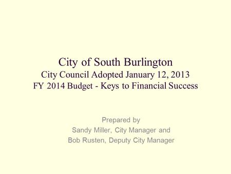 City of South Burlington City Council Adopted January 12, 2013 FY 2014 Budget - Keys to Financial Success Prepared by Sandy Miller, City Manager and Bob.