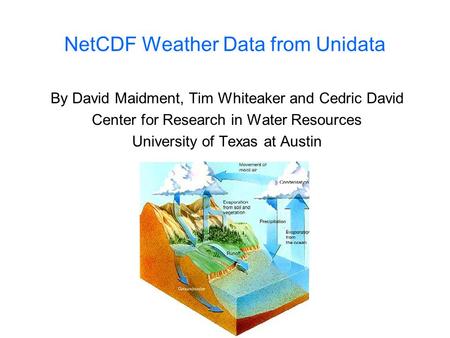 NetCDF Weather Data from Unidata By David Maidment, Tim Whiteaker and Cedric David Center for Research in Water Resources University of Texas at Austin.
