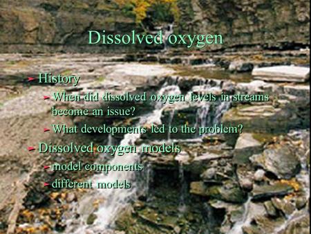 Dissolved oxygen ä History ä When did dissolved oxygen levels in streams become an issue? ä What developments led to the problem? ä Dissolved oxygen models.
