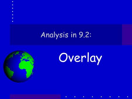 Analysis in 9.2: Overlay. Analysis Usually starts with selection… Why? Because –Many steps in analysis are simply selection by Attribute OR Location –Most.