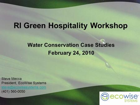 RI Green Hospitality Workshop Water Conservation Case Studies February 24, 2010 Steve Mecca President, EcoWise Systems (401) 560-0050.