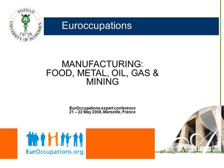 Euroccupations MANUFACTURING: FOOD, METAL, OIL, GAS & MINING EurOccupations expert conference 21 – 22 May 2008, Marseille, France.
