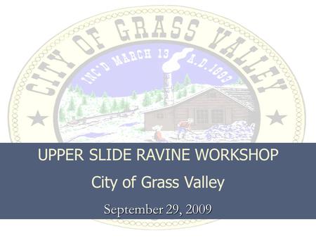 UPPER SLIDE RAVINE WORKSHOP City of Grass Valley September 29, 2009.