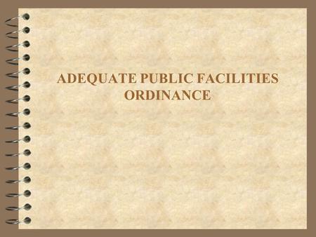ADEQUATE PUBLIC FACILITIES ORDINANCE. What the discussion should include: 4 Adequate Public Facilities Ordinances (APFO) allow local governments to deny.
