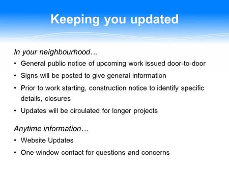 Keeping you updated In your neighbourhood… General public notice of upcoming work issued door-to-door Signs will be posted to give general information.