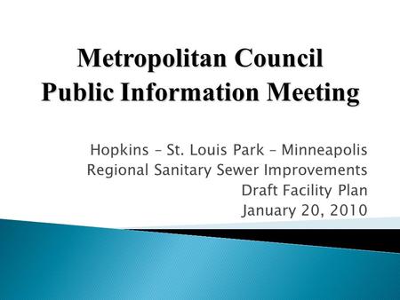 Hopkins – St. Louis Park – Minneapolis Regional Sanitary Sewer Improvements Draft Facility Plan January 20, 2010 Metropolitan Council Public Information.