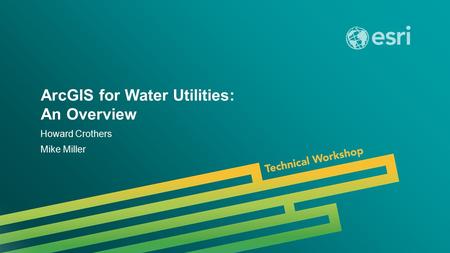 Esri UC 2014 | Technical Workshop | ArcGIS for Water Utilities: An Overview Howard Crothers Mike Miller.
