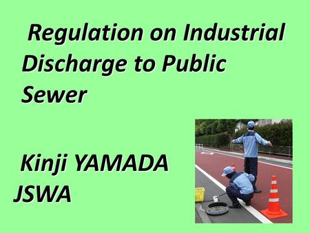 Regulation on Industrial Discharge to Public Sewer Regulation on Industrial Discharge to Public Sewer Kinji YAMADA Kinji YAMADAJSWA.