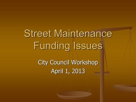 Street Maintenance Funding Issues City Council Workshop April 1, 2013.