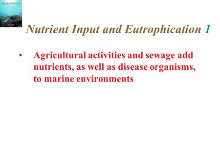 Nutrient Input and Eutrophication 1 Agricultural activities and sewage add nutrients, as well as disease organisms, to marine environments.