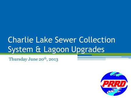 Charlie Lake Sewer Collection System & Lagoon Upgrades Thursday June 20 th, 2013.