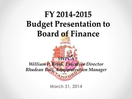 FY 2014-2015 Budget Presentation to Board of Finance March 31, 2014 SWPCA William P. Brink, Executive Director Rhudean Bull, Administration Manager.