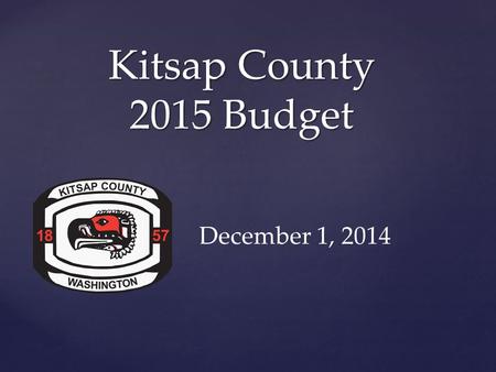 { Kitsap County 2015 Budget December 1, 2014. Kitsap County Proposed 2015 Budget $339 Million.