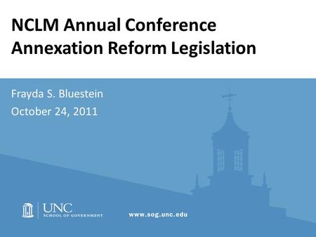 NCLM Annual Conference Annexation Reform Legislation Frayda S. Bluestein October 24, 2011.